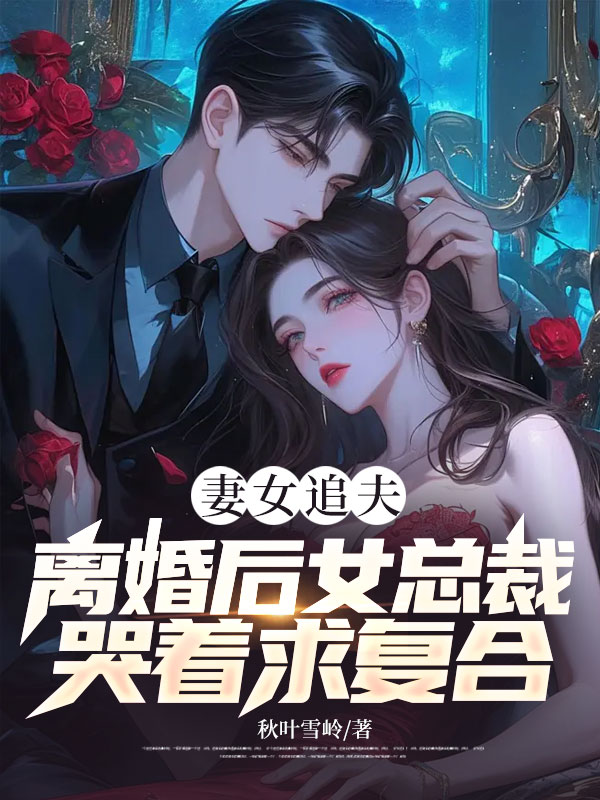 妻女追夫，离婚后女总裁哭着求复合